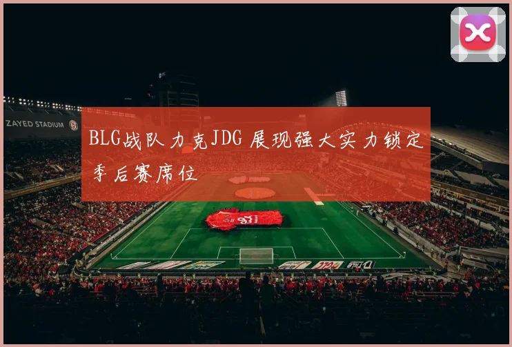 BLG战队力克JDG 展现强大实力锁定季后赛席位