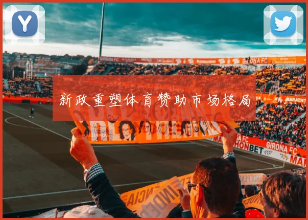新政重塑体育赞助市场格局