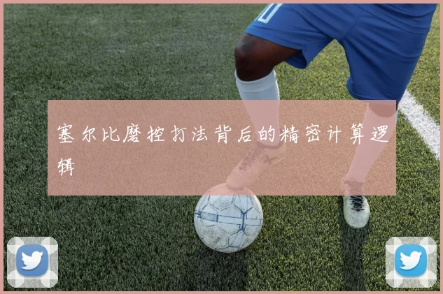 塞尔比磨控打法背后的精密计算逻辑