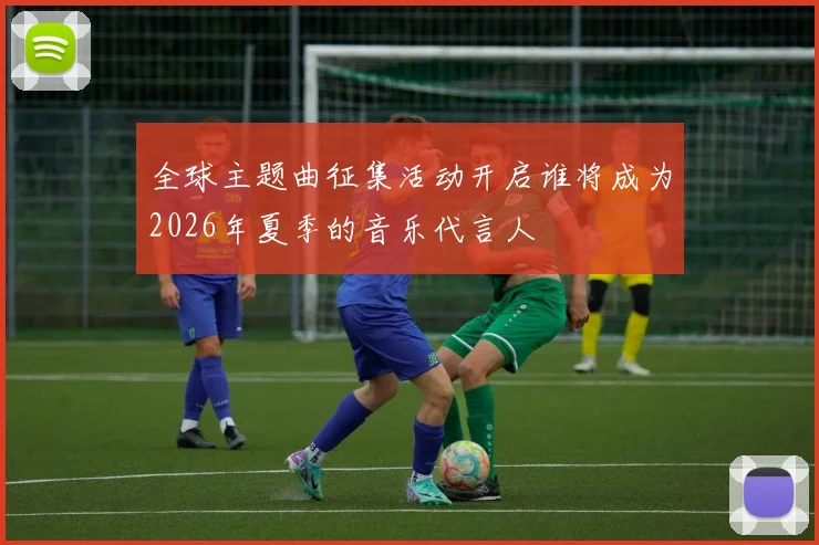 全球主题曲征集活动开启谁将成为2026年夏季的音乐代言人
