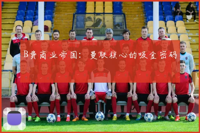 B费商业帝国：曼联核心的吸金密码