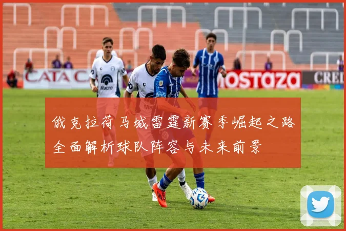 俄克拉荷马城雷霆新赛季崛起之路全面解析球队阵容与未来前景