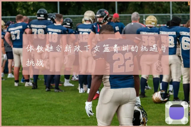 体教融合新政下女篮青训的机遇与挑战