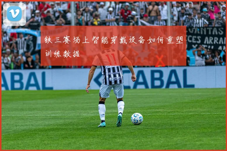 铁三赛场上智能穿戴设备如何重塑训练数据