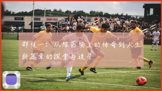 邵佳一：从绿茵场上的传奇到人生新篇章的探索与追寻