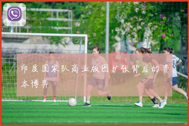 印度国家队商业版图扩张背后的资本博弈