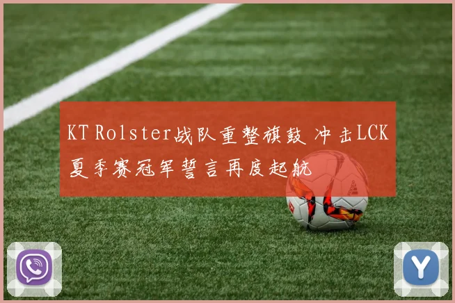 KT Rolster战队重整旗鼓 冲击LCK夏季赛冠军誓言再度起航