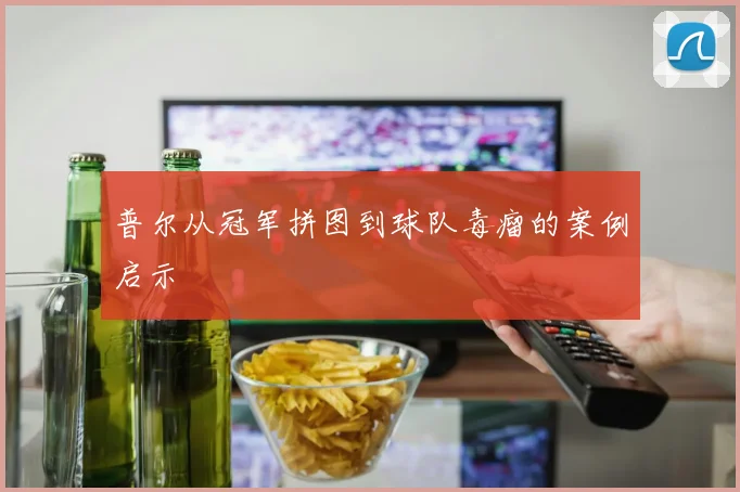 普尔从冠军拼图到球队毒瘤的案例启示