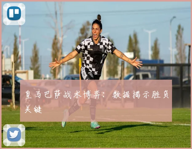 皇马巴萨战术博弈：数据揭示胜负关键