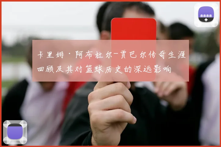 卡里姆·阿布杜尔-贾巴尔传奇生涯回顾及其对篮球历史的深远影响