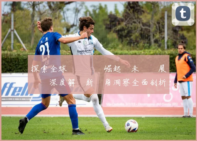 探索全球電競產業崛起與未來發展趨勢深度解讀新視角洞察全面剖析