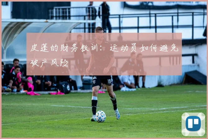 皮蓬的财务教训：运动员如何避免破产风险