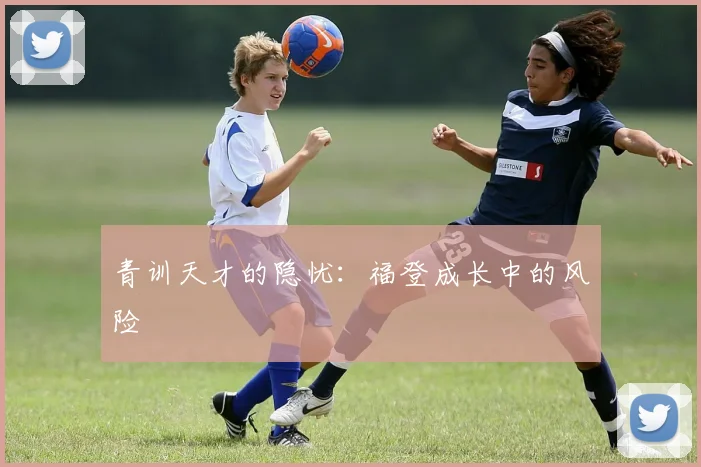 青训天才的隐忧：福登成长中的风险