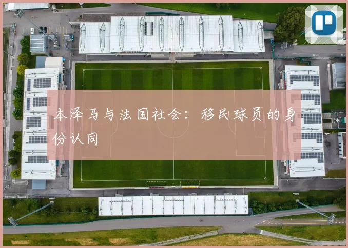 本泽马与法国社会：移民球员的身份认同
