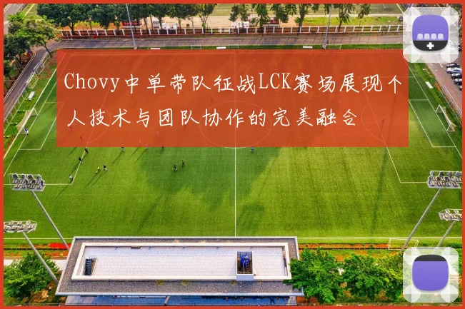 Chovy中单带队征战LCK赛场展现个人技术与团队协作的完美融合