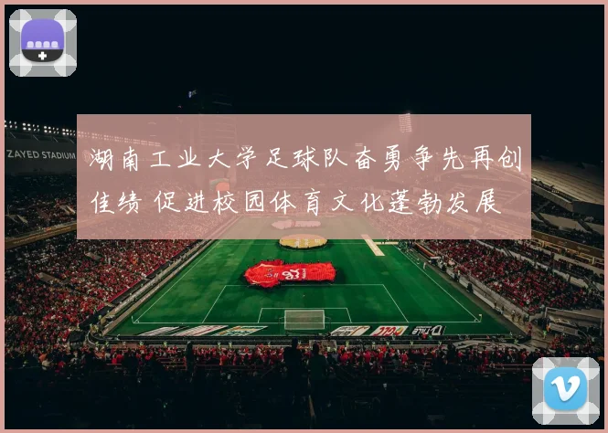 湖南工业大学足球队奋勇争先再创佳绩 促进校园体育文化蓬勃发展