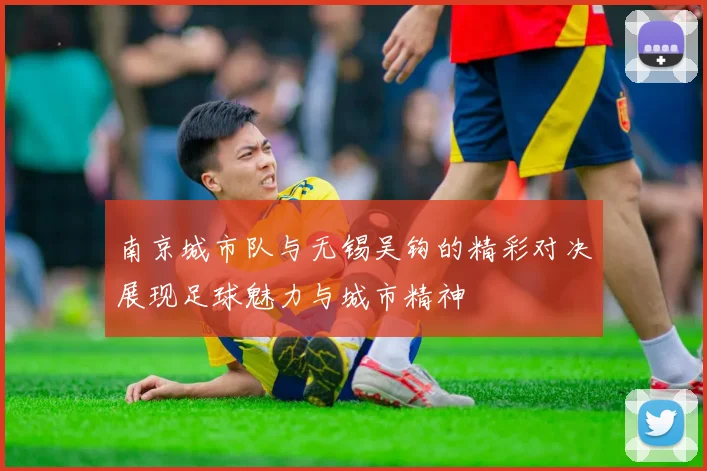 南京城市队与无锡吴钩的精彩对决展现足球魅力与城市精神
